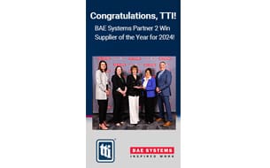 TTI Inc. received a Supplier of the Year award from BAE Systems’ Partner 2 Win program.